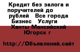 Кредит без залога и поручителей до 300.000 рублей - Все города Бизнес » Услуги   . Ханты-Мансийский,Югорск г.